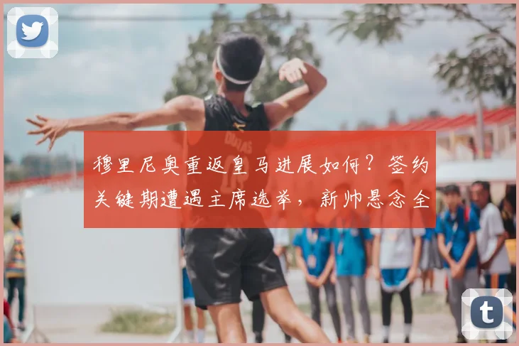 穆里尼奥重返皇马进展如何？签约关键期遭遇主席选举，新帅悬念全解析