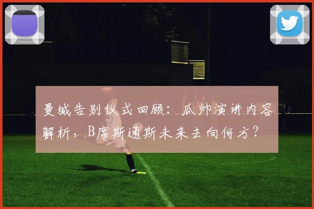 曼城告别仪式回顾：瓜帅演讲内容解析，B席斯通斯未来去向何方？