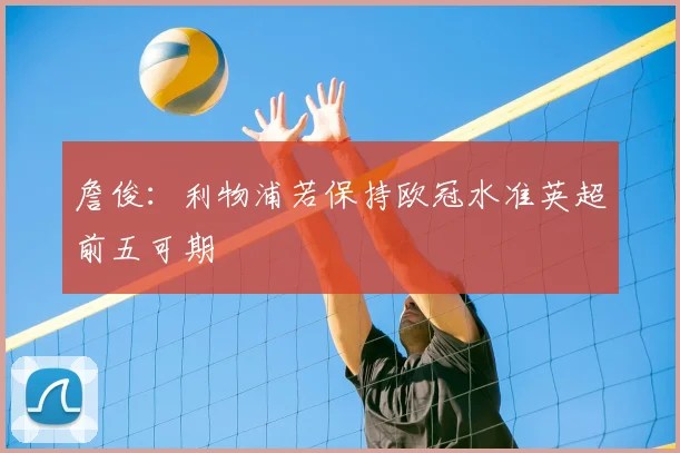 詹俊：利物浦若保持欧冠水准英超前五可期