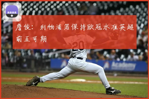 詹俊：利物浦若保持欧冠水准英超前五可期