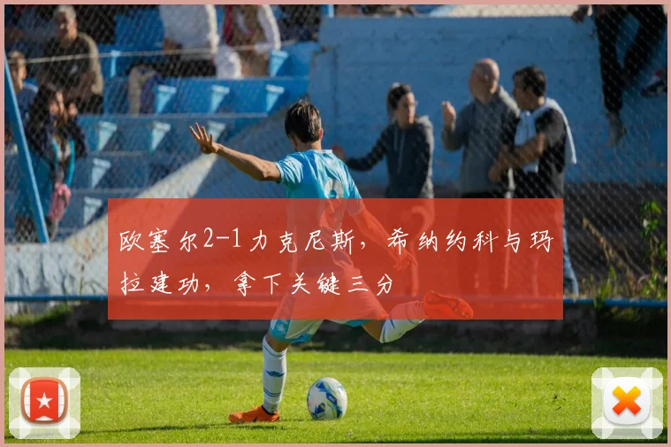 欧塞尔2-1力克尼斯，希纳约科与玛拉建功，拿下关键三分